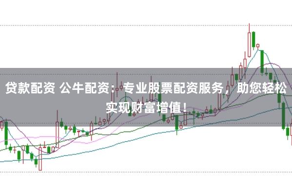 贷款配资 公牛配资：专业股票配资服务，助您轻松实现财富增值！