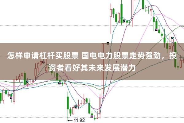 怎样申请杠杆买股票 国电电力股票走势强劲，投资者看好其未来发展潜力
