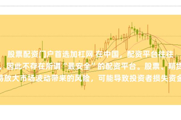 股票配资门户首选加杠网 在中国，配资平台往往伴随着较高的金融风险，因此不存在所谓“最安全”的配资平台。股票、期货等市场的配资行为容易放大市场波动带来的风险，可能导致投资者损失资金。建议遵守金融法规，远离非法配资活动，保障自身财产安全。