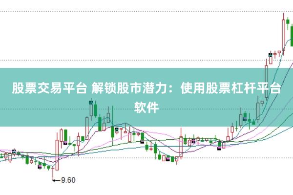 股票交易平台 解锁股市潜力：使用股票杠杆平台软件
