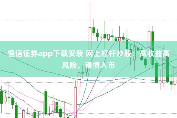 恒信证券app下载安装 网上杠杆炒股：高收益高风险，谨慎入市
