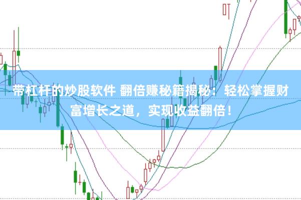 带杠杆的炒股软件 翻倍赚秘籍揭秘：轻松掌握财富增长之道，实现收益翻倍！