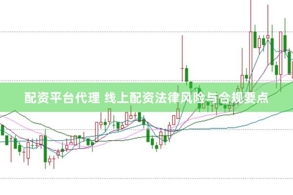 配资平台代理 线上配资法律风险与合规要点