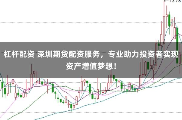 杠杆配资 深圳期货配资服务，专业助力投资者实现资产增值梦想！