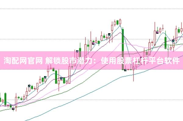 淘配网官网 解锁股市潜力：使用股票杠杆平台软件