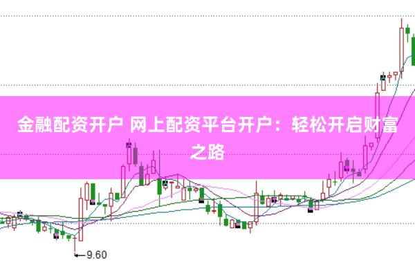 金融配资开户 网上配资平台开户：轻松开启财富之路