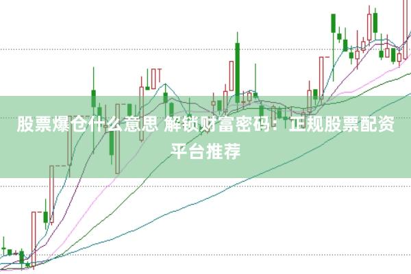 股票爆仓什么意思 解锁财富密码：正规股票配资平台推荐