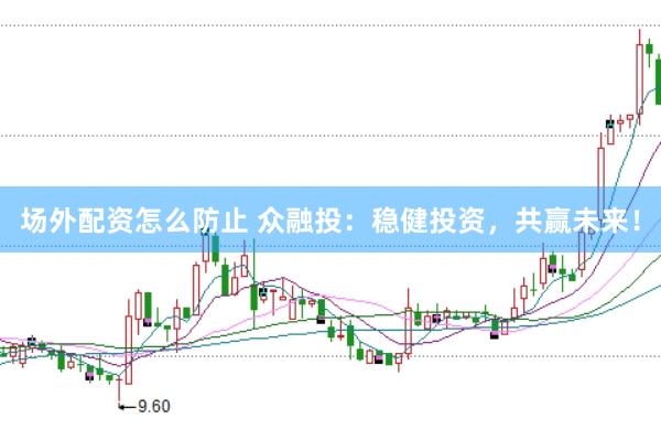 场外配资怎么防止 众融投：稳健投资，共赢未来！