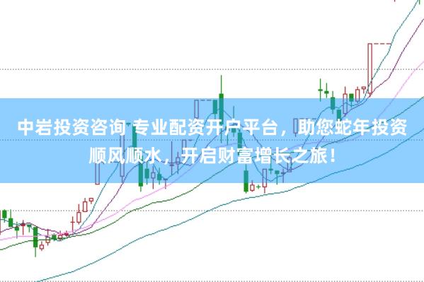 中岩投资咨询 专业配资开户平台，助您蛇年投资顺风顺水，开启财富增长之旅！