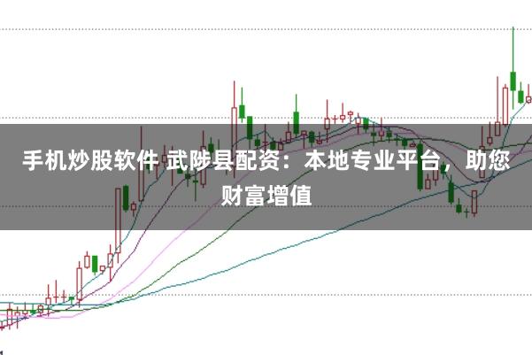 手机炒股软件 武陟县配资：本地专业平台，助您财富增值
