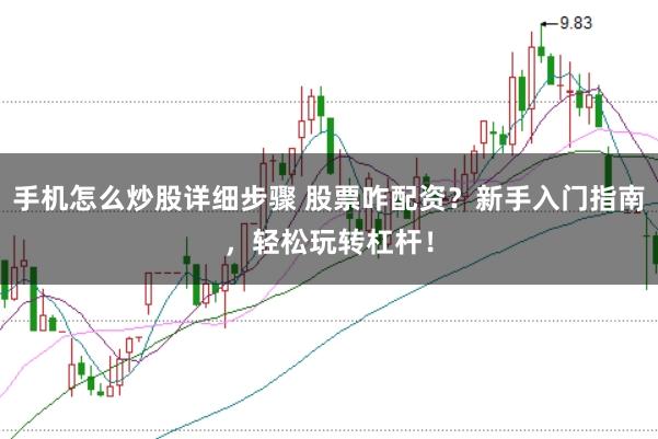 手机怎么炒股详细步骤 股票咋配资？新手入门指南，轻松玩转杠杆！