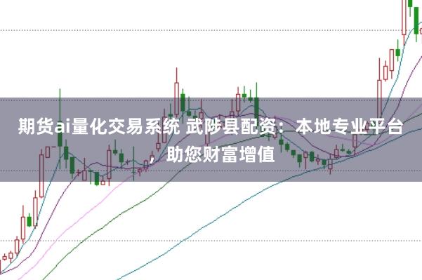 期货ai量化交易系统 武陟县配资：本地专业平台，助您财富增值