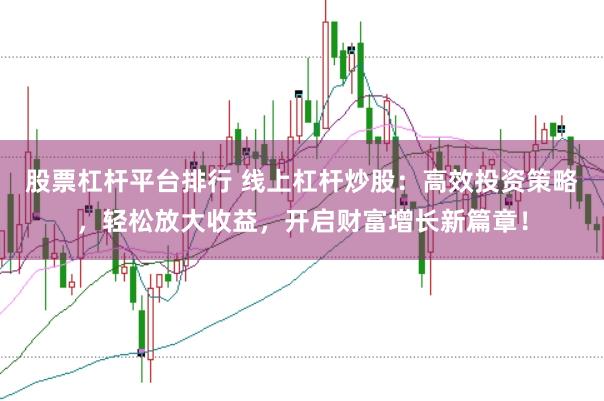 股票杠杆平台排行 线上杠杆炒股：高效投资策略，轻松放大收益，开启财富增长新篇章！