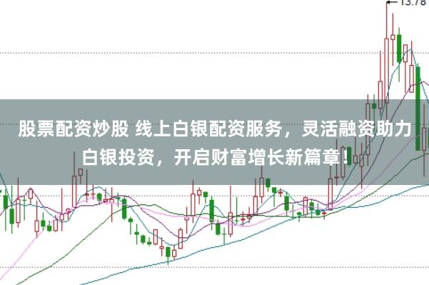 股票配资炒股 线上白银配资服务，灵活融资助力白银投资，开启财富增长新篇章！