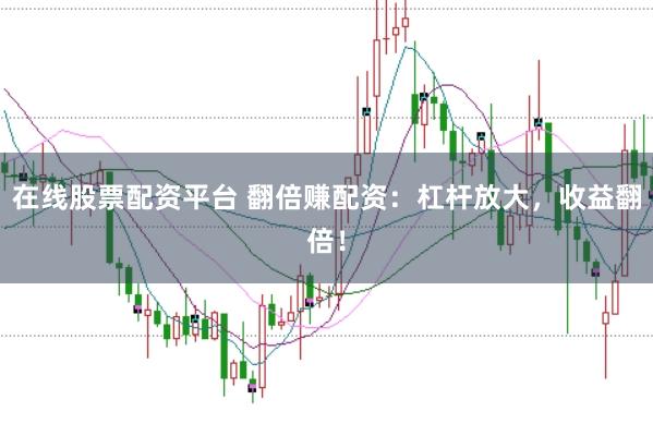 在线股票配资平台 翻倍赚配资：杠杆放大，收益翻倍！
