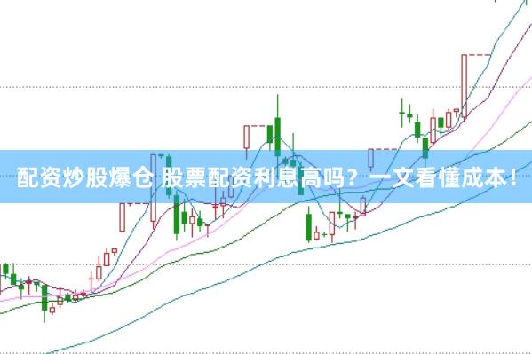 配资炒股爆仓 股票配资利息高吗？一文看懂成本！
