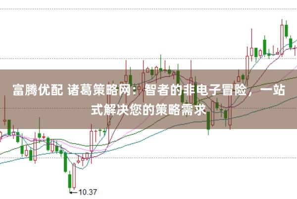 富腾优配 诸葛策略网：智者的非电子冒险，一站式解决您的策略需求