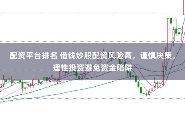 配资平台排名 借钱炒股配资风险高，谨慎决策，理性投资避免资金陷阱