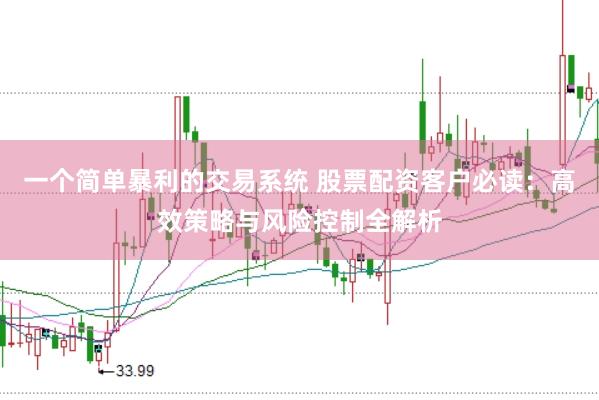 一个简单暴利的交易系统 股票配资客户必读：高效策略与风险控制全解析