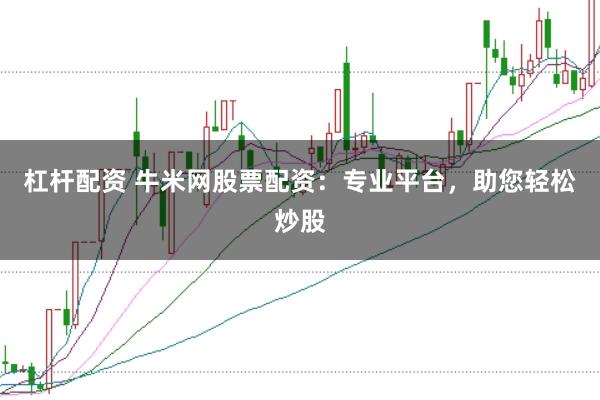 杠杆配资 牛米网股票配资：专业平台，助您轻松炒股