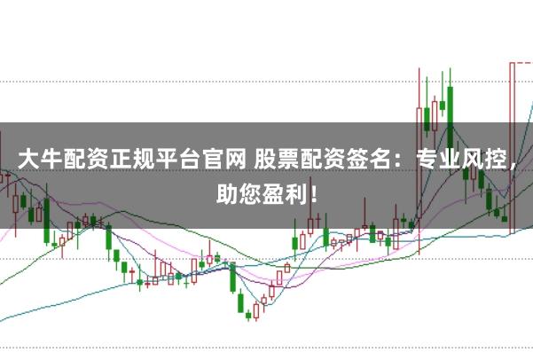 大牛配资正规平台官网 股票配资签名：专业风控，助您盈利！