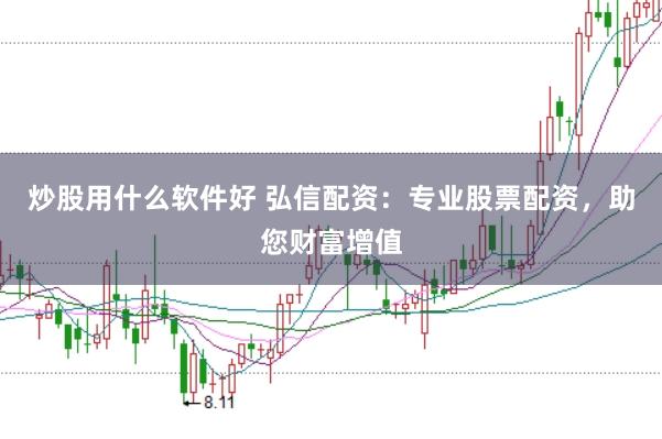炒股用什么软件好 弘信配资：专业股票配资，助您财富增值