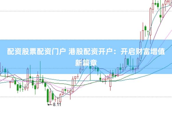 配资股票配资门户 港股配资开户：开启财富增值新篇章