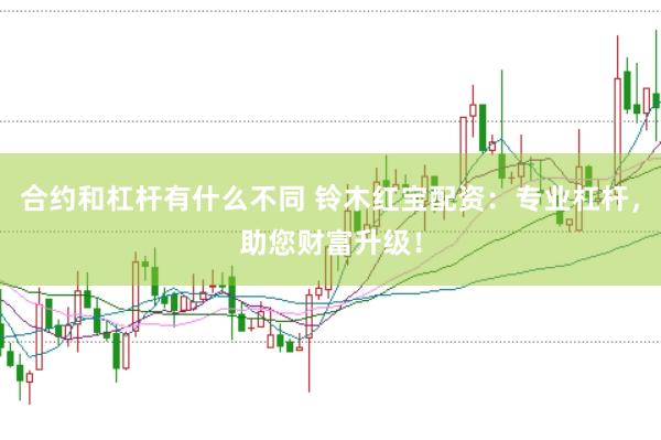 合约和杠杆有什么不同 铃木红宝配资：专业杠杆，助您财富升级！