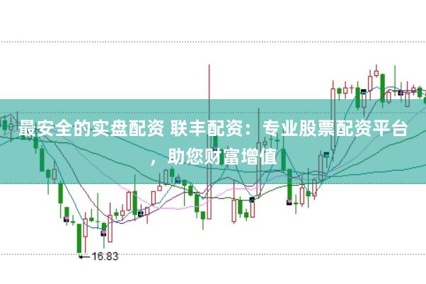 最安全的实盘配资 联丰配资：专业股票配资平台，助您财富增值