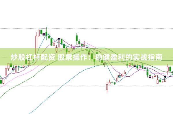 炒股杠杆配资 股票操作：稳健盈利的实战指南