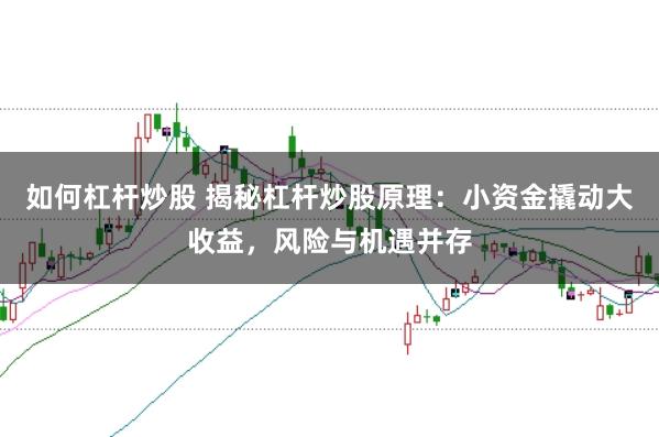 如何杠杆炒股 揭秘杠杆炒股原理：小资金撬动大收益，风险与机遇并存