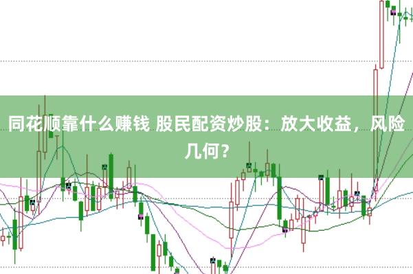 同花顺靠什么赚钱 股民配资炒股：放大收益，风险几何？
