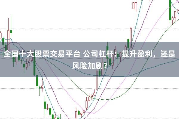 全国十大股票交易平台 公司杠杆：提升盈利，还是风险加剧？