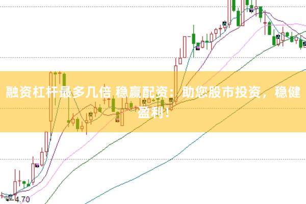 融资杠杆最多几倍 稳赢配资：助您股市投资，稳健盈利！
