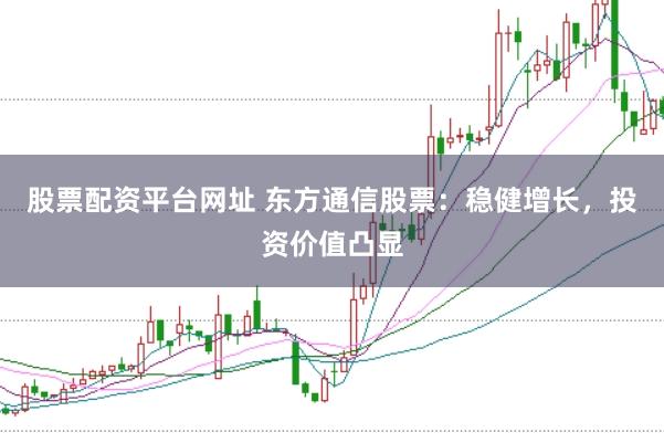 股票配资平台网址 东方通信股票：稳健增长，投资价值凸显