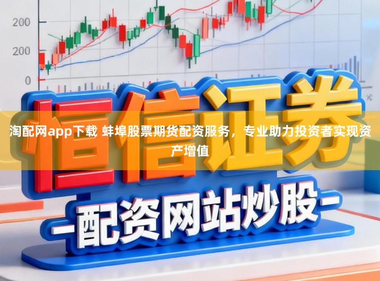 淘配网app下载 蚌埠股票期货配资服务，专业助力投资者实现资产增值