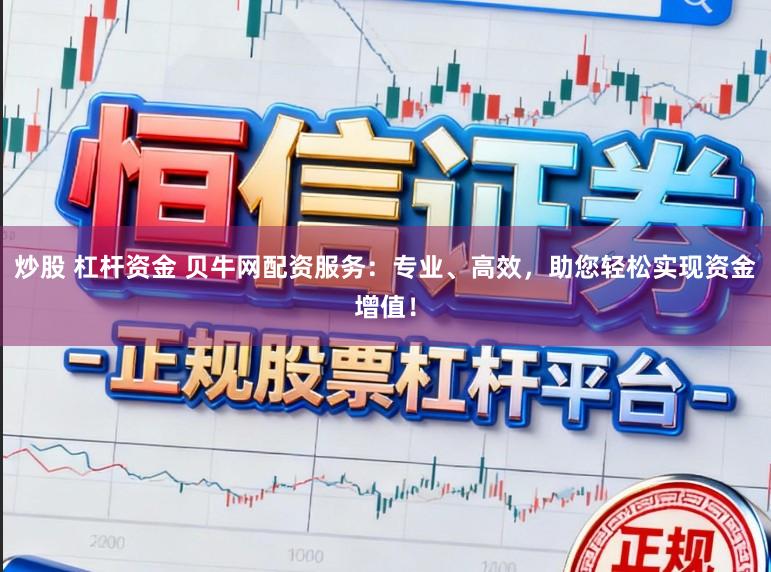 炒股 杠杆资金 贝牛网配资服务：专业、高效，助您轻松实现资金增值！