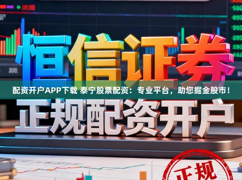 配资开户APP下载 泰宁股票配资：专业平台，助您掘金股市！