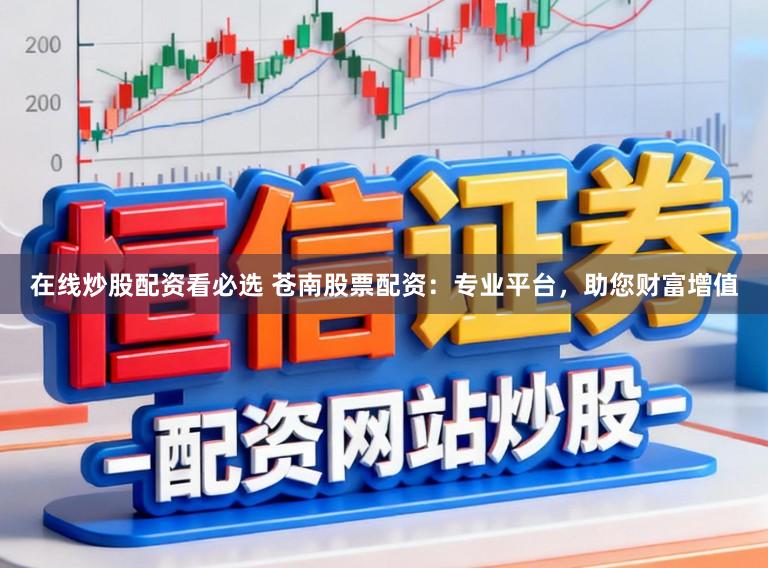 在线炒股配资看必选 苍南股票配资：专业平台，助您财富增值