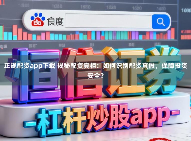 正规配资app下载 揭秘配资真相：如何识别配资真假，保障投资安全？
