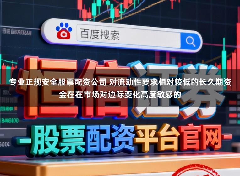 专业正规安全股票配资公司 对流动性要求相对较低的长久期资金在在市场对边际变化高度敏感的