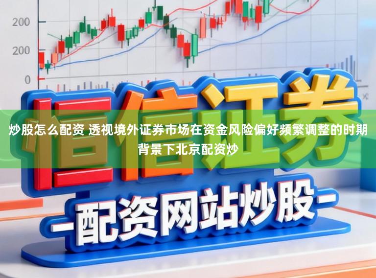 炒股怎么配资 透视境外证券市场在资金风险偏好频繁调整的时期背景下北京配资炒
