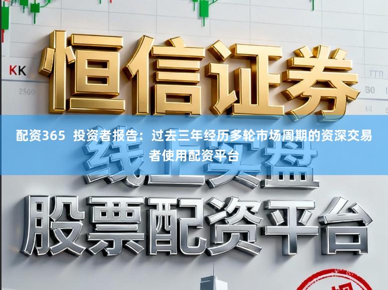 配资365  投资者报告：过去三年经历多轮市场周期的资深交易者使用配资平台