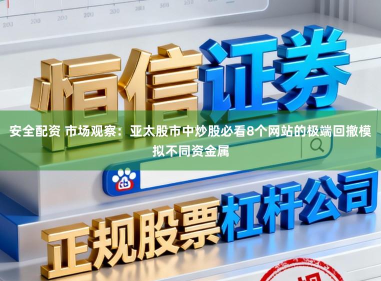 安全配资 市场观察：亚太股市中炒股必看8个网站的极端回撤模拟不同资金属