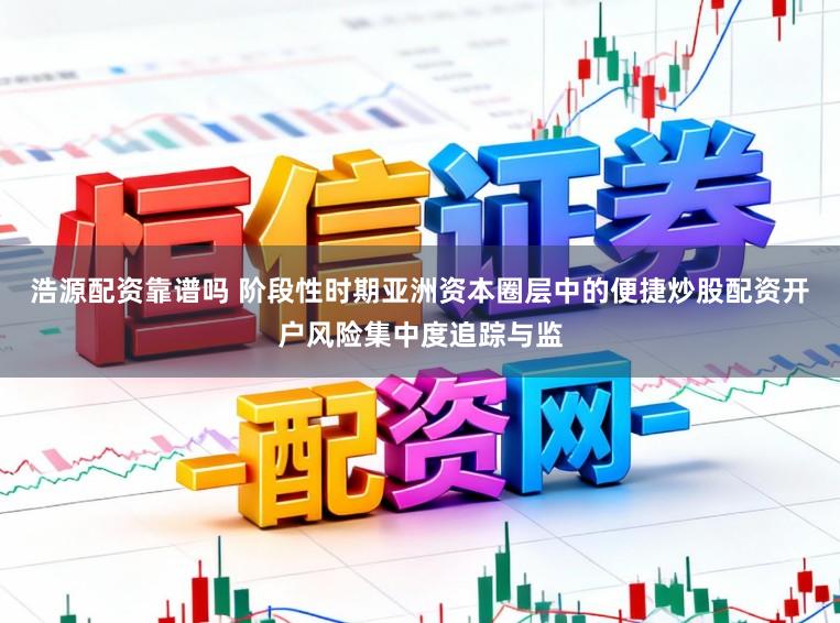 浩源配资靠谱吗 阶段性时期亚洲资本圈层中的便捷炒股配资开户风险集中度追踪与监