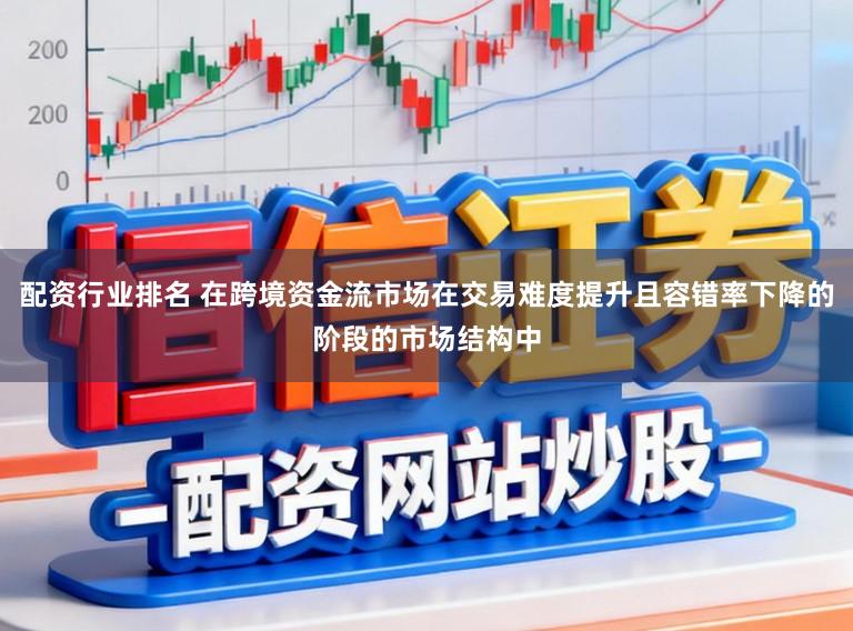 配资行业排名 在跨境资金流市场在交易难度提升且容错率下降的阶段的市场结构中