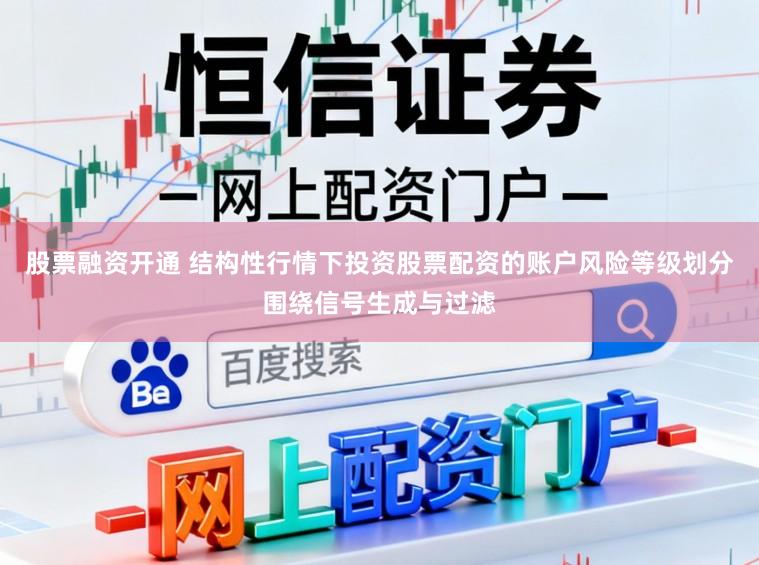 股票融资开通 结构性行情下投资股票配资的账户风险等级划分围绕信号生成与过滤