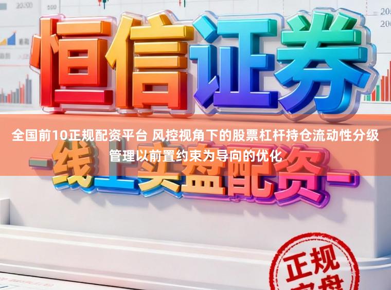 全国前10正规配资平台 风控视角下的股票杠杆持仓流动性分级管理以前置约束为导向的优化