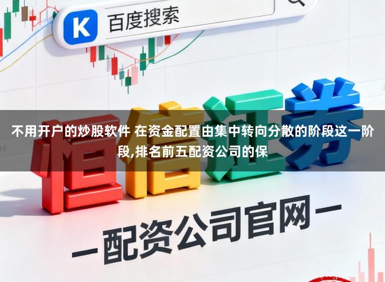 不用开户的炒股软件 在资金配置由集中转向分散的阶段这一阶段,排名前五配资公司的保