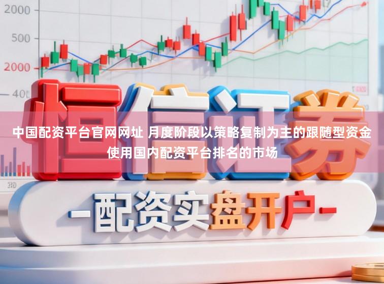 中国配资平台官网网址 月度阶段以策略复制为主的跟随型资金使用国内配资平台排名的市场